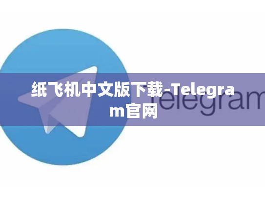 纸飞机中文版下载-Telegram官网