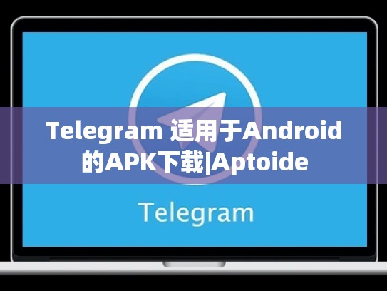Telegram 适用于Android的APK下载|Aptoide