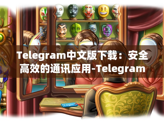 Telegram中文版下载：安全高效的通讯应用-Telegram