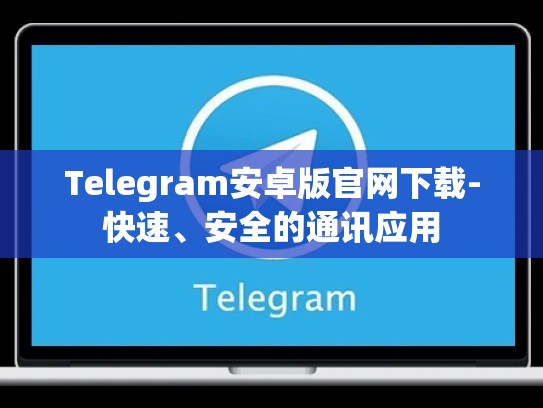 Telegram安卓版官网下载-快速、安全的通讯应用