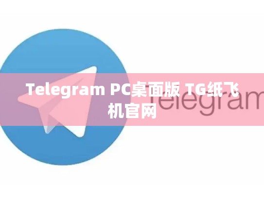 Telegram PC桌面版 TG纸飞机官网