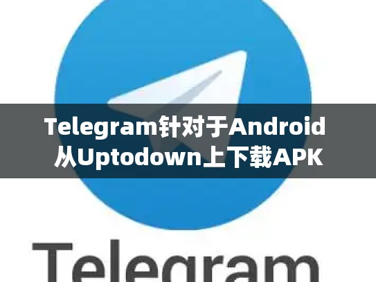 Telegram针对于Android 从Uptodown上下载APK