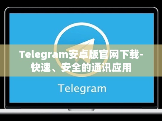 Telegram安卓版官网下载-快速、安全的通讯应用