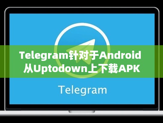 Telegram针对于Android 从Uptodown上下载APK