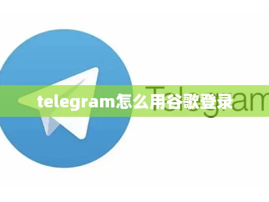 telegram怎么用谷歌登录