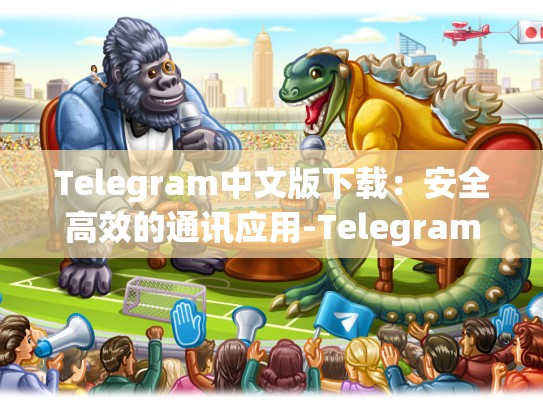 Telegram中文版下载：安全高效的通讯应用-Telegram