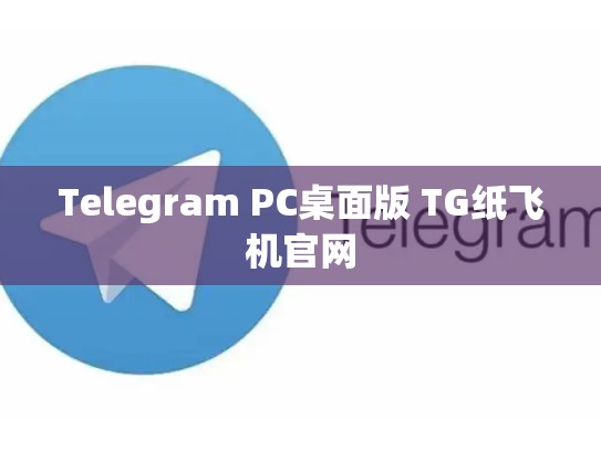 Telegram PC桌面版 TG纸飞机官网