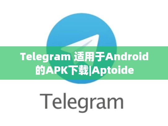 Telegram 适用于Android的APK下载|Aptoide