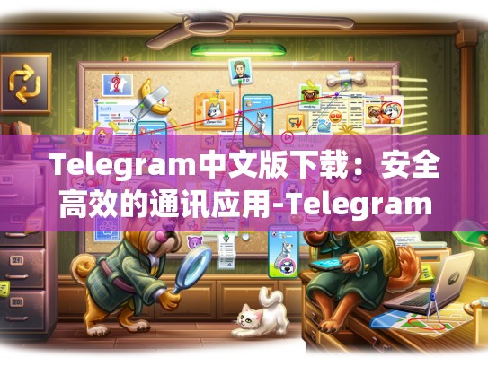 Telegram中文版下载：安全高效的通讯应用-Telegram