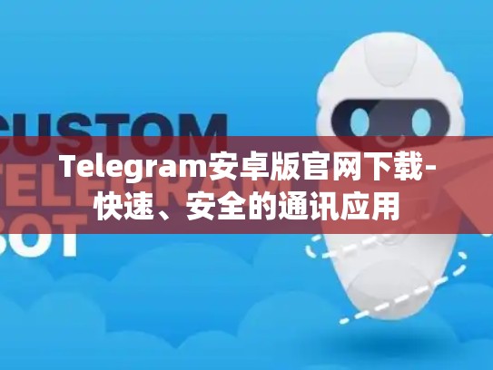 Telegram安卓版官网下载-快速、安全的通讯应用