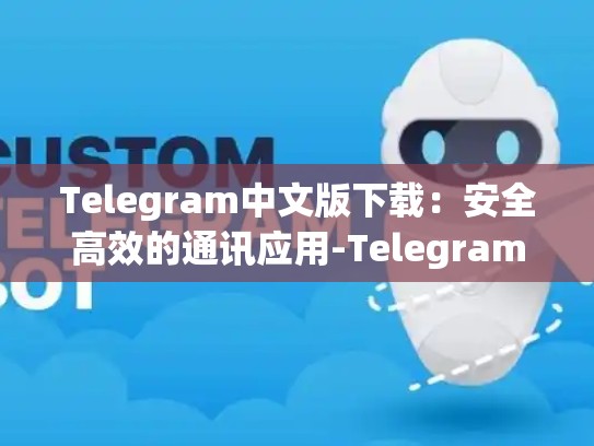 Telegram中文版下载：安全高效的通讯应用-Telegram
