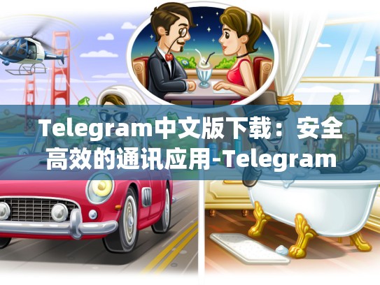Telegram中文版下载：安全高效的通讯应用-Telegram