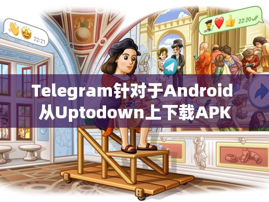 Telegram针对于Android 从Uptodown上下载APK