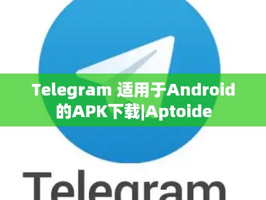 Telegram 适用于Android的APK下载|Aptoide