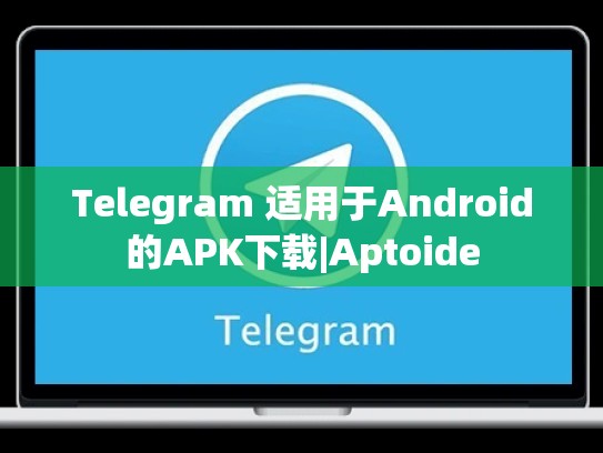Telegram 适用于Android的APK下载|Aptoide