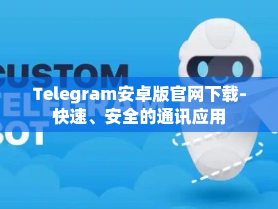 Telegram安卓版官网下载-快速、安全的通讯应用