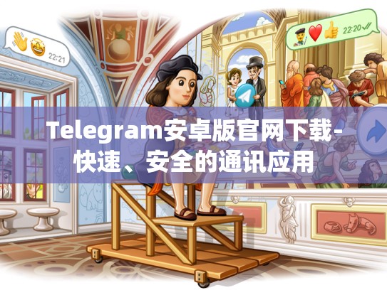 Telegram安卓版官网下载-快速、安全的通讯应用