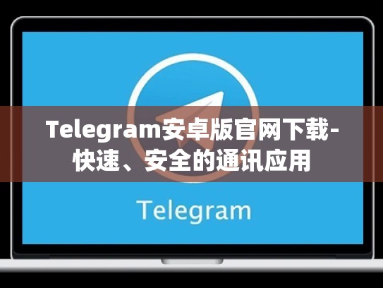 Telegram安卓版官网下载-快速、安全的通讯应用