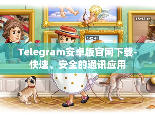 Telegram安卓版官网下载-快速、安全的通讯应用