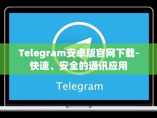 Telegram安卓版官网下载-快速、安全的通讯应用