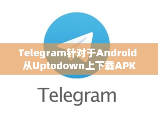 Telegram针对于Android 从Uptodown上下载APK