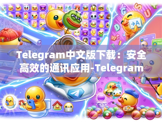 Telegram中文版下载：安全高效的通讯应用-Telegram