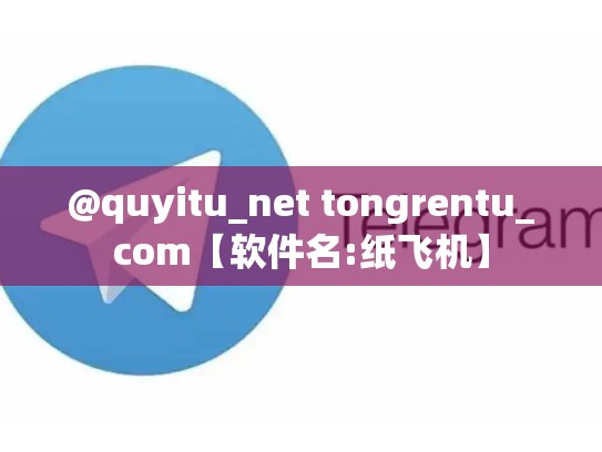 @quyitu_net tongrentu_com【软件名:纸飞机】