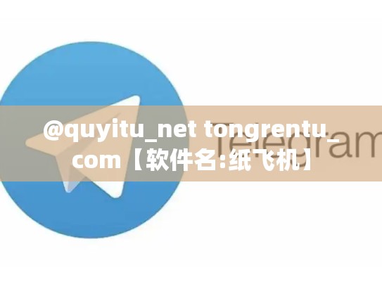 @quyitu_net tongrentu_com【软件名:纸飞机】