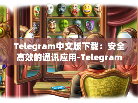Telegram中文版下载：安全高效的通讯应用-Telegram