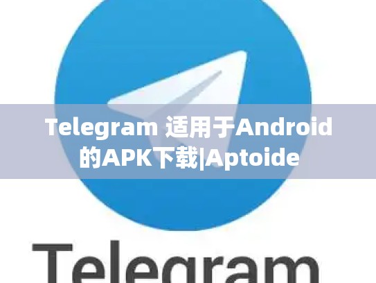 Telegram 适用于Android的APK下载|Aptoide