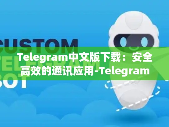 Telegram中文版下载：安全高效的通讯应用-Telegram