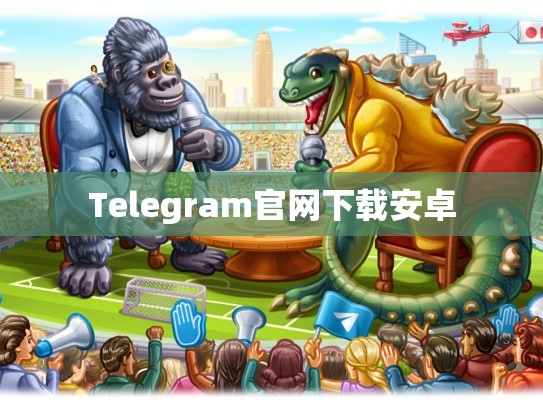 Telegram官网下载安卓