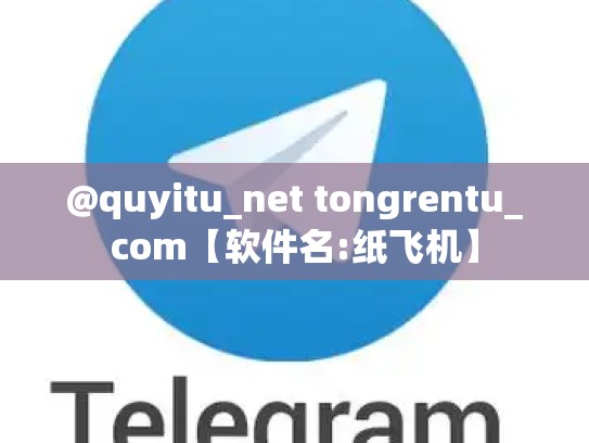 @quyitu_net tongrentu_com【软件名:纸飞机】