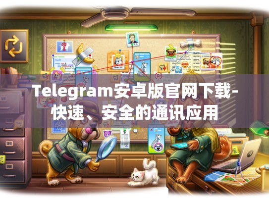 Telegram安卓版官网下载-快速、安全的通讯应用