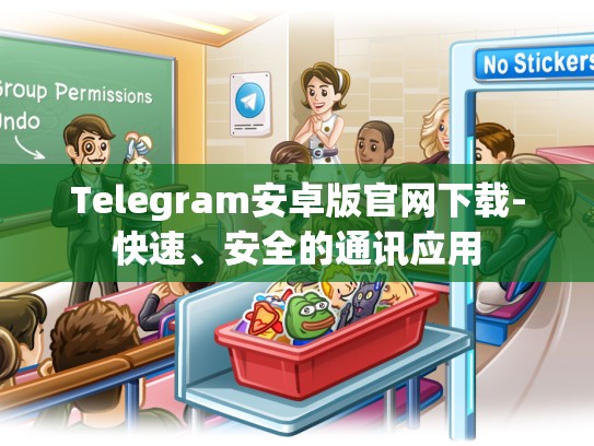 Telegram安卓版官网下载-快速、安全的通讯应用