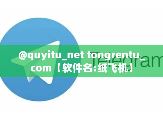 @quyitu_net tongrentu_com【软件名:纸飞机】