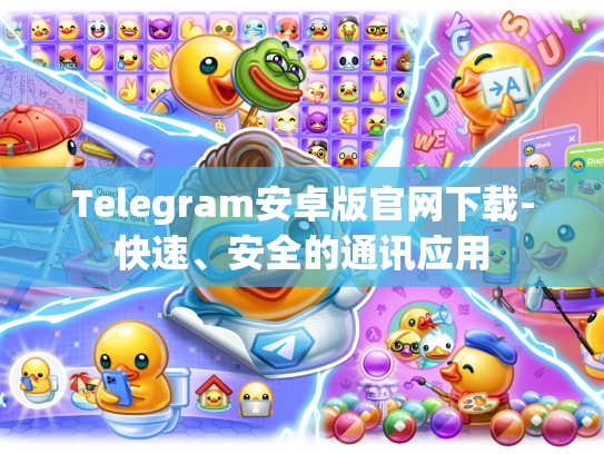Telegram安卓版官网下载-快速、安全的通讯应用