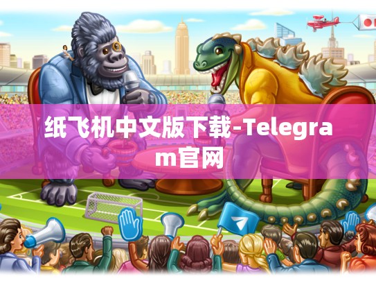 纸飞机中文版下载-Telegram官网