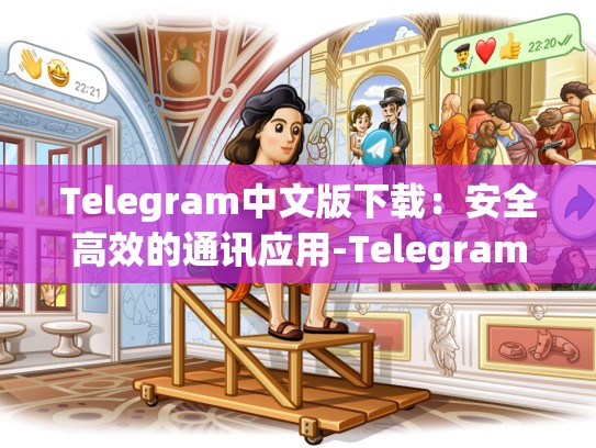 Telegram中文版下载：安全高效的通讯应用-Telegram