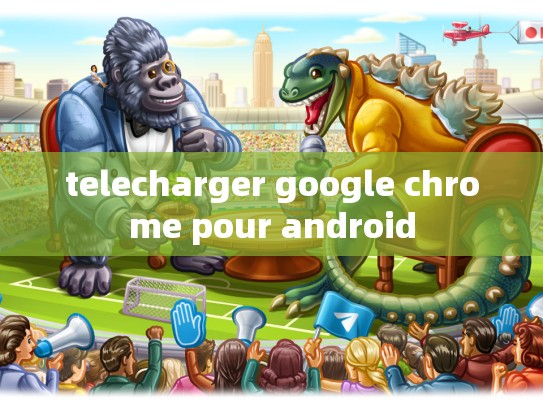 telecharger google chrome pour android