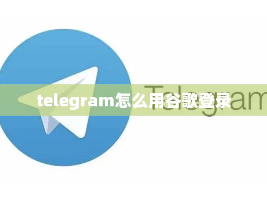 telegram怎么用谷歌登录
