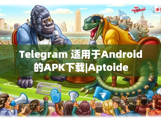 Telegram 适用于Android的APK下载|Aptoide