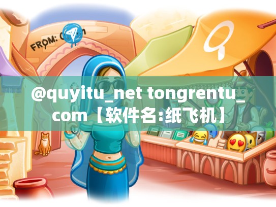 @quyitu_net tongrentu_com【软件名:纸飞机】