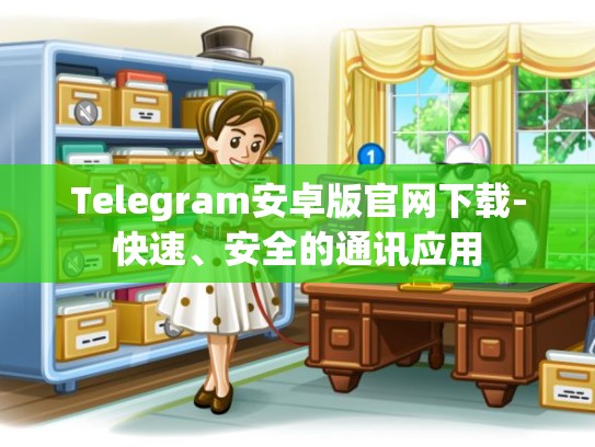 Telegram安卓版官网下载-快速、安全的通讯应用