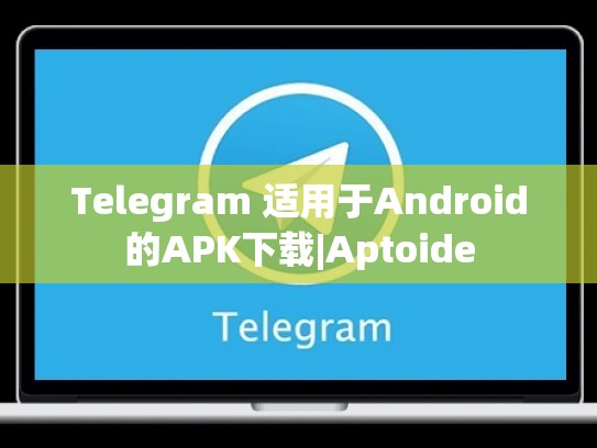 Telegram 适用于Android的APK下载|Aptoide