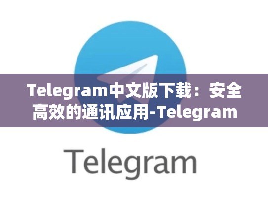Telegram中文版下载：安全高效的通讯应用-Telegram