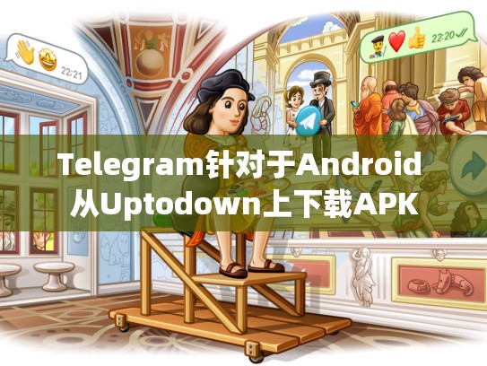 Telegram针对于Android 从Uptodown上下载APK