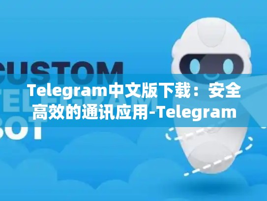Telegram中文版下载：安全高效的通讯应用-Telegram