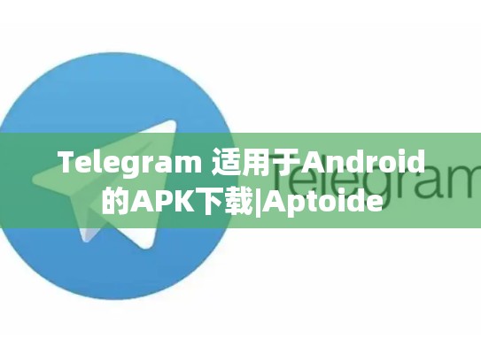 Telegram 适用于Android的APK下载|Aptoide