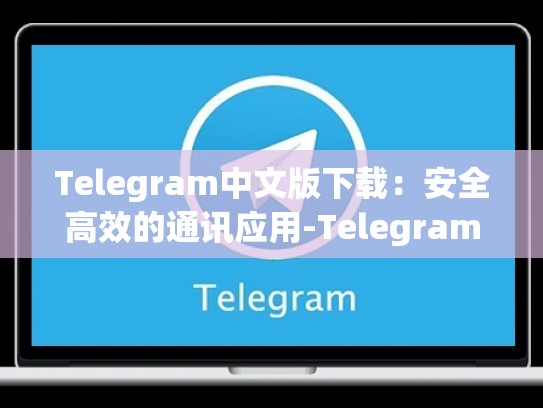 Telegram中文版下载：安全高效的通讯应用-Telegram